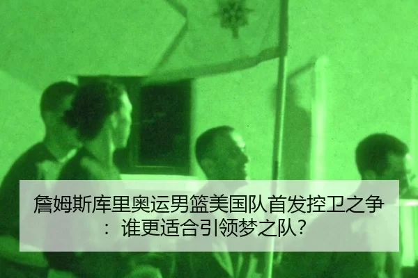 詹姆斯库里奥运男篮美国队首发控卫之争：谁更适合引领梦之队？
