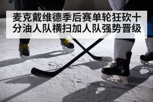 麦克戴维德季后赛单轮狂砍十分油人队横扫加人队强势晋级
