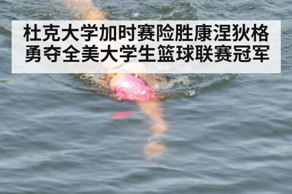 杜克大学加时赛险胜康涅狄格勇夺全美大学生篮球联赛冠军