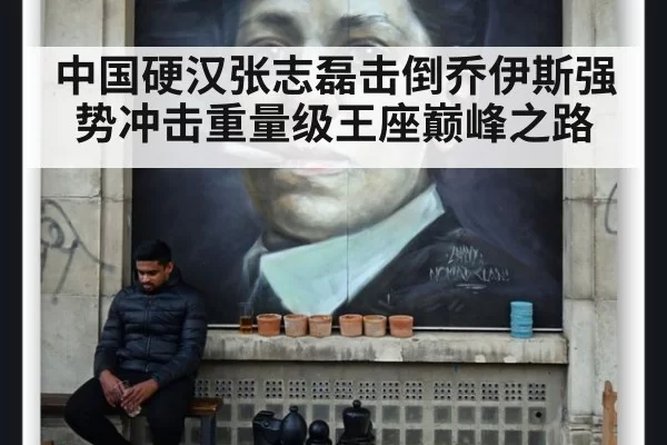 中国硬汉张志磊击倒乔伊斯强势冲击重量级王座巅峰之路